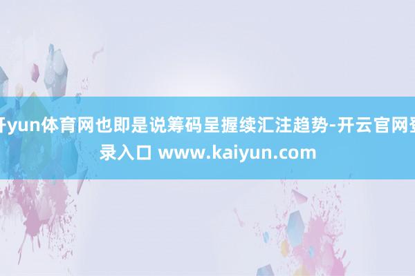 开yun体育网也即是说筹码呈握续汇注趋势-开云官网登录入口 www.kaiyun.com