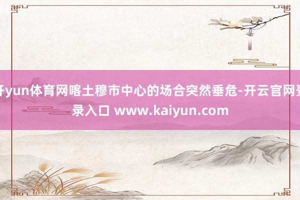 开yun体育网喀土穆市中心的场合突然垂危-开云官网登录入口 www.kaiyun.com
