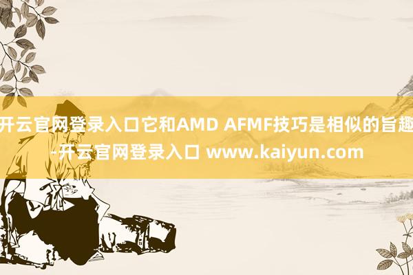 开云官网登录入口它和AMD AFMF技巧是相似的旨趣-开云官网登录入口 www.kaiyun.com
