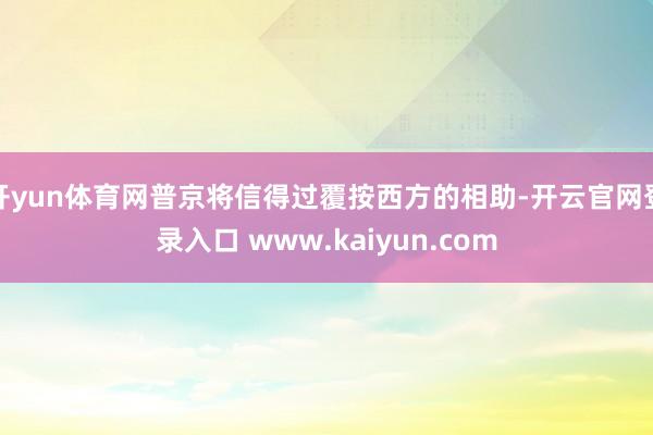 开yun体育网普京将信得过覆按西方的相助-开云官网登录入口 www.kaiyun.com