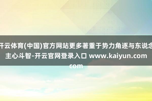 开云体育(中国)官方网站更多著重于势力角逐与东说念主心斗智-开云官网登录入口 www.kaiyun.com