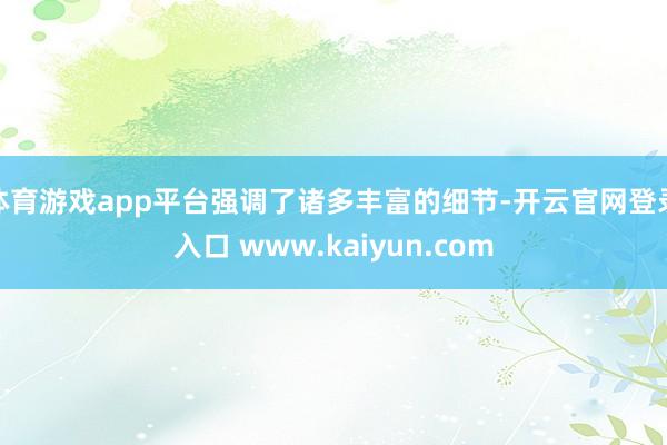 体育游戏app平台强调了诸多丰富的细节-开云官网登录入口 www.kaiyun.com