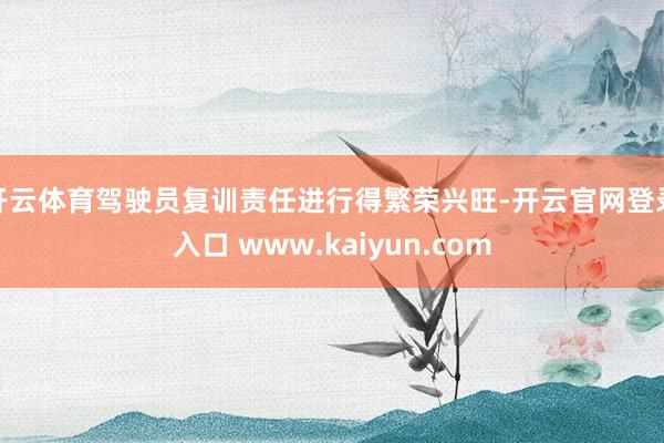 开云体育驾驶员复训责任进行得繁荣兴旺-开云官网登录入口 www.kaiyun.com