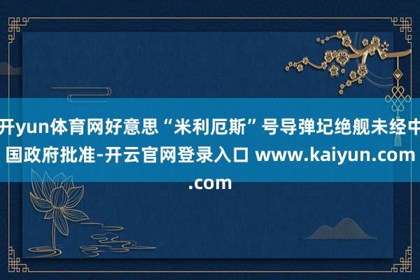 开yun体育网好意思“米利厄斯”号导弹圮绝舰未经中国政府批准-开云官网登录入口 www.kaiyun.com