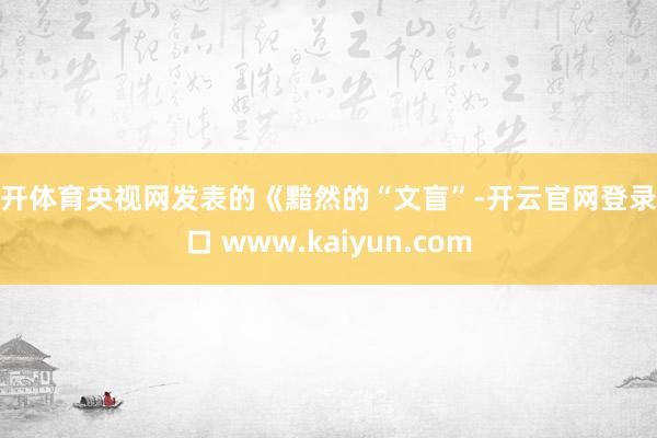 云开体育央视网发表的《黯然的“文盲”-开云官网登录入口 www.kaiyun.com